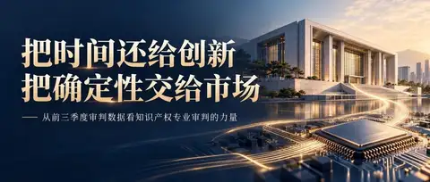 把时间还给创新，把确定性交给市场  ——从前三季度审判数据看知识产权专业审判的力量