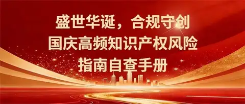 盛世华诞，合规守创｜国庆高频知识产权风险指南自查手册