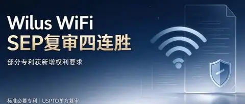 Wilus 四次 WiFi SEP 复审胜诉，专利获新增权利要求
